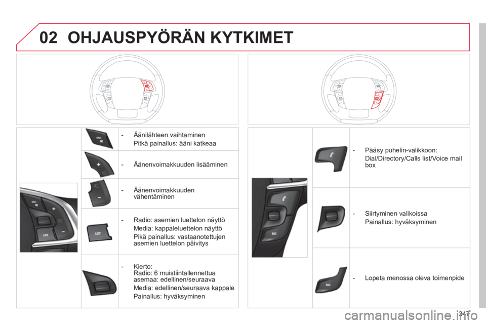 CITROEN DS4 2011  Omistajan Käsikirjat (in Finnish) 02
347
OHJAUSPYÖRÄN KYTKIMET 
   
 
-  Äänilähteen vaihtaminen
Pitkä painallus: ääni katkeaa  
   
 
-  Ä
änenvoimakkuuden lisääminen
   
 
-  Ä
änenvoimakkuuden
vähentäminen
   
 
-  