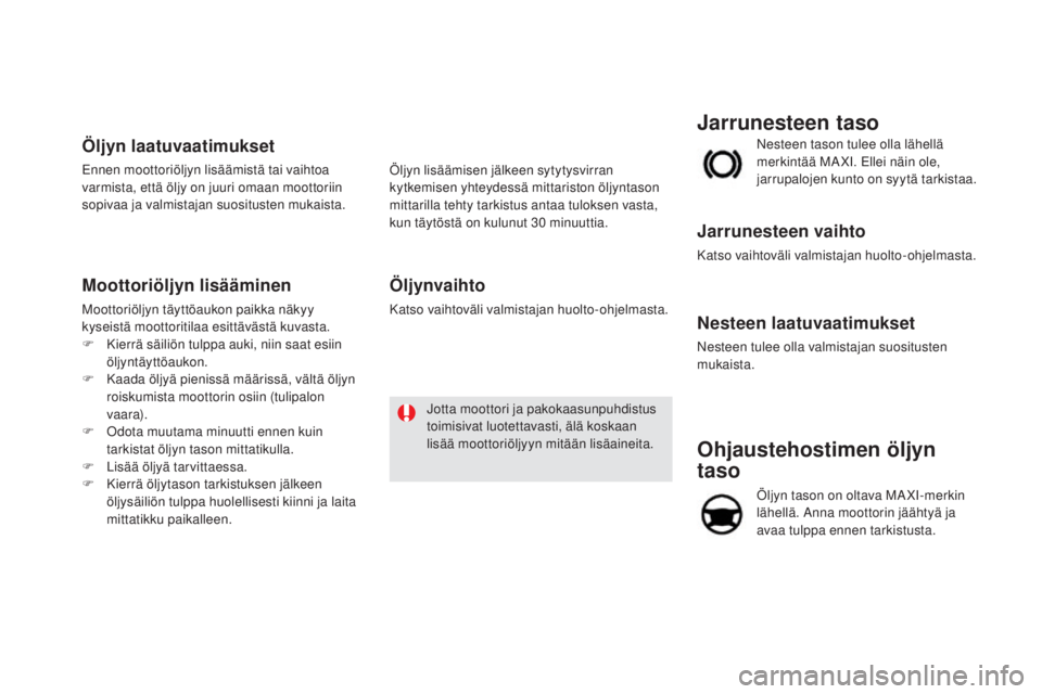 CITROEN DS5 2016  Omistajan Käsikirjat (in Finnish) DS5_fi_Chap09_verifications_ed02-2015
Ohjaustehostimen öljyn 
taso
Öljyn tason on oltava MA XI-merkin 
lähellä. Anna moottorin jäähtyä ja 
avaa tulppa ennen tarkistusta. Nesteen tason tulee oll
