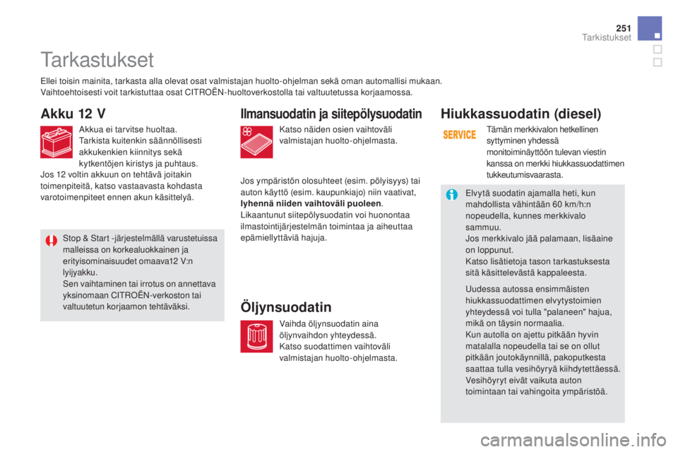 CITROEN DS5 2016  Omistajan Käsikirjat (in Finnish) 251
DS5_fi_Chap09_verifications_ed02-2015
Katso näiden osien vaihtoväli 
valmistajan huolto-ohjelmasta.
Ilmansuodatin ja siitepölysuodatin
Jos ympäristön olosuhteet (esim. pölyisyys) tai 
auton 