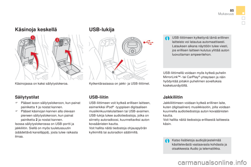 CITROEN DS5 2016  Omistajan Käsikirjat (in Finnish) 85
DS5_fi_Chap03_confort_ed02-2015
uSB-lukija
Kytkentärasiassa on jakki- ja USB-liittimet.
Jakkiliitin
Jakkiliittimeen voidaan kytkeä erillinen laite, 
kuten (digitaalinen) musiikkisoitin, jolla voi