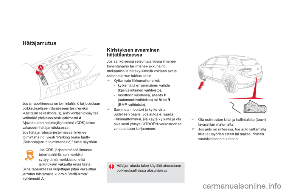 CITROEN DS5 2013  Omistajan Käsikirjat (in Finnish) Hätäjarrutus 
Jos jarrupolkimessa on toimintahäiriö tai joudutaan poikkeukselliseen tilanteeseen (esimerkiksi 
kuljettajan sairaskohtaus), auto voidaan pysäyttää 
vetämällä yhtäjaksoisesti 