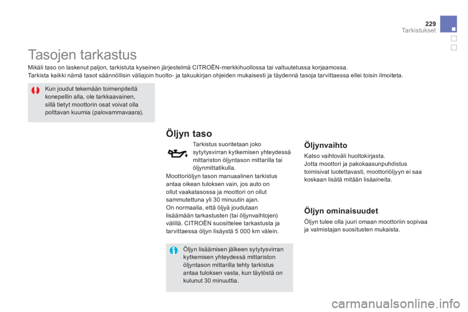 CITROEN DS5 2013  Omistajan Käsikirjat (in Finnish) 229Ta r k i s t u k s e t
   
 
 
 
 
 
Tasojen tarkastus  
 
 
Kun joudut tekemään toimenpiteitäkonepellin alla, ole tarkkaavainen,sillä tietyt moottorin osat voivat ollapolttavan kuumia (palovam