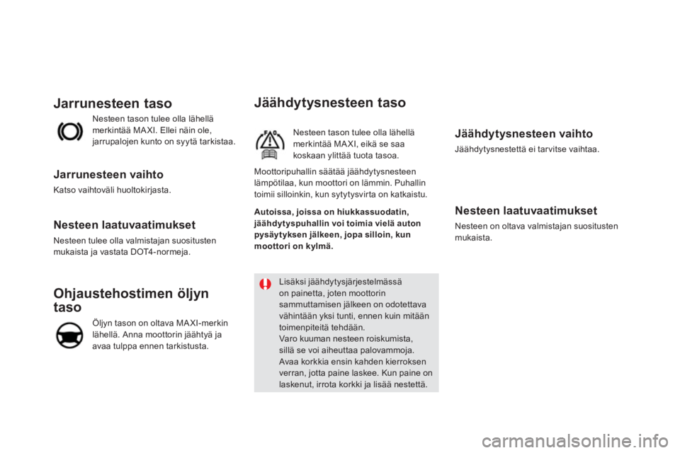 CITROEN DS5 2013  Omistajan Käsikirjat (in Finnish) Jäähdytysnesteen taso 
Nesteen tason tulee olla lähellämerkintää MAXI, eikä se saa koskaan ylittää tuota tasoa.
   Jäähdytysnesteen vaihto 
 Jäähdytysnestettä ei tarvitse vaihtaa.  
 
 
