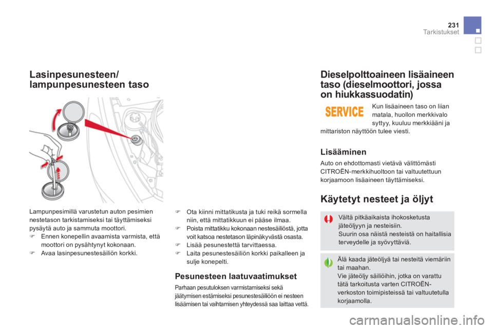 CITROEN DS5 2013  Omistajan Käsikirjat (in Finnish) 231Ta r k i s t u k s e t
Pesunesteen laatuvaatimukset 
Parhaan pesutuloksen varmistamiseksi sekä jäätymisen estämiseksi pesunestesäiliöön ei nesteen
lisäämisen tai vaihtamisen yhteydessä sa