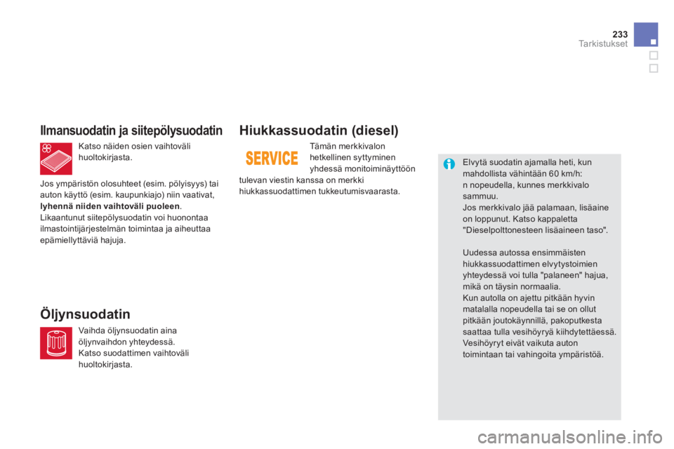 CITROEN DS5 2013  Omistajan Käsikirjat (in Finnish) 233Ta r k i s t u k s e t
Hiukkassuodatin (diesel) 
Tämän merkkivalon hetkellinen syttyminen yhdessä monitoiminäyttöön
tulevan viestin kanssa on merkki hiukkassuodattimen tukkeutumisvaarasta.
  