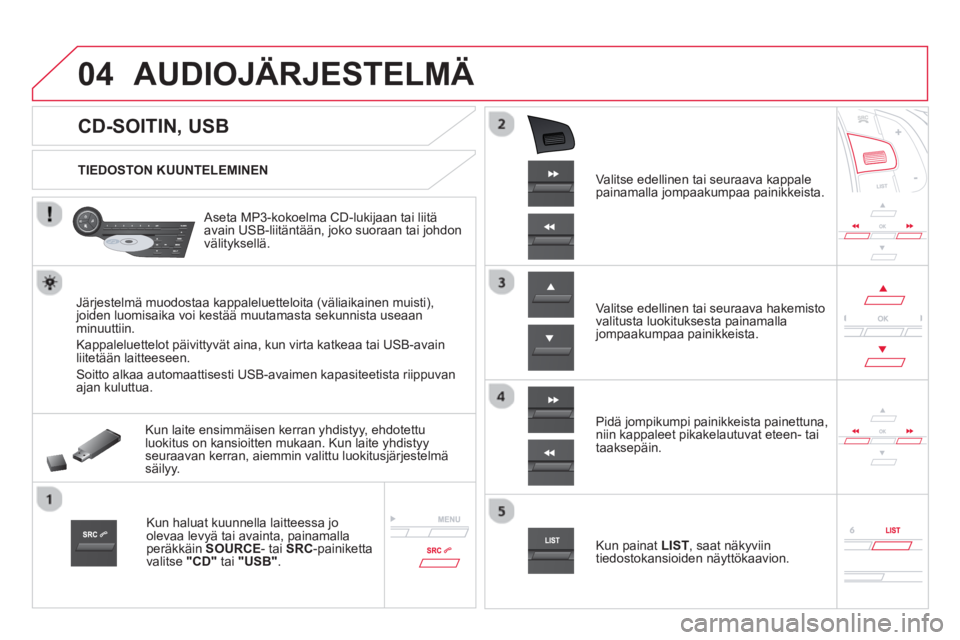 CITROEN DS5 2013 Omistajan Käsikirjat (in Finnish) 04
CD-SOITIN, USB
AUDIOJÄRJESTELMÄ
TIEDOSTON KUUNTELEMINEN
Aseta MP3-kokoelma CD-lukijaan tai liitä
avain USB-liitäntään, joko suoraan tai johdon
välityk CITROEN DS5 2013 Omistajan Käsikirjat (in Finnish) 04
CD-SOITIN, USB
AUDIOJÄRJESTELMÄ
TIEDOSTON KUUNTELEMINEN
Aseta MP3-kokoelma CD-lukijaan tai liitä
avain USB-liitäntään, joko suoraan tai johdon
välityk