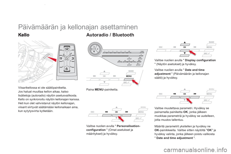 CITROEN DS5 2013  Omistajan Käsikirjat (in Finnish) Viisarikellossa ei ole säätöpainiketta.
Jos haluat muuttaa kellon aikaa, katso 
lisätieto
ja (autoradio) näytön asetusvalikosta. 
Kello on synkronoitu näytön kellonajan kanssa.Heti kun olet va