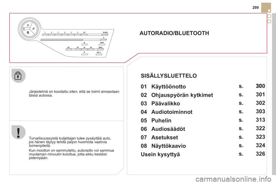 CITROEN DS5 2012 Omistajan Käsikirjat (in Finnish) 299
Järjestelmä on koodattu siten, että se toimii ainoastaan
tässä autossa.
AUTORADIO/BLUETOOTH
01 Käyttöönotto
Turvallisuussyistä kuljettajan tulee pysäyttää CITROEN DS5 2012 Omistajan Käsikirjat (in Finnish) 299
Järjestelmä on koodattu siten, että se toimii ainoastaan
tässä autossa.
AUTORADIO/BLUETOOTH
01 Käyttöönotto
Turvallisuussyistä kuljettajan tulee pysäyttää
