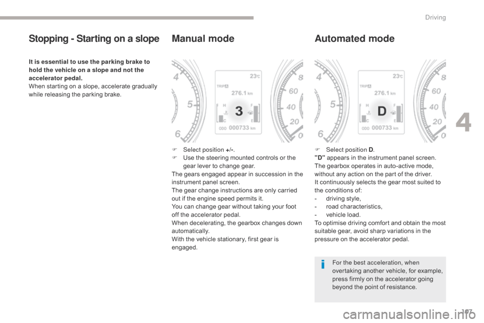 Citroen C4 AIRCROSS 2017 1.G Owners Manual 107
C4-Aircross_en_Chap04_conduite_ed01-2016
Stopping - Starting on a slope
It is essential to use the parking brake to 
hold the vehicle on a slope and not the 
accelerator pedal.
When starting on a 