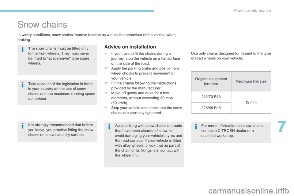 Citroen C4 AIRCROSS 2017 1.G Owners Manual 175
C4-Aircross_en_Chap07_info-pratiques_ed01-2016
For more information on snow chains, 
contact a CITROËN dealer or a 
qualified workshop.
Snow chains
In wintry conditions, snow chains improve tract