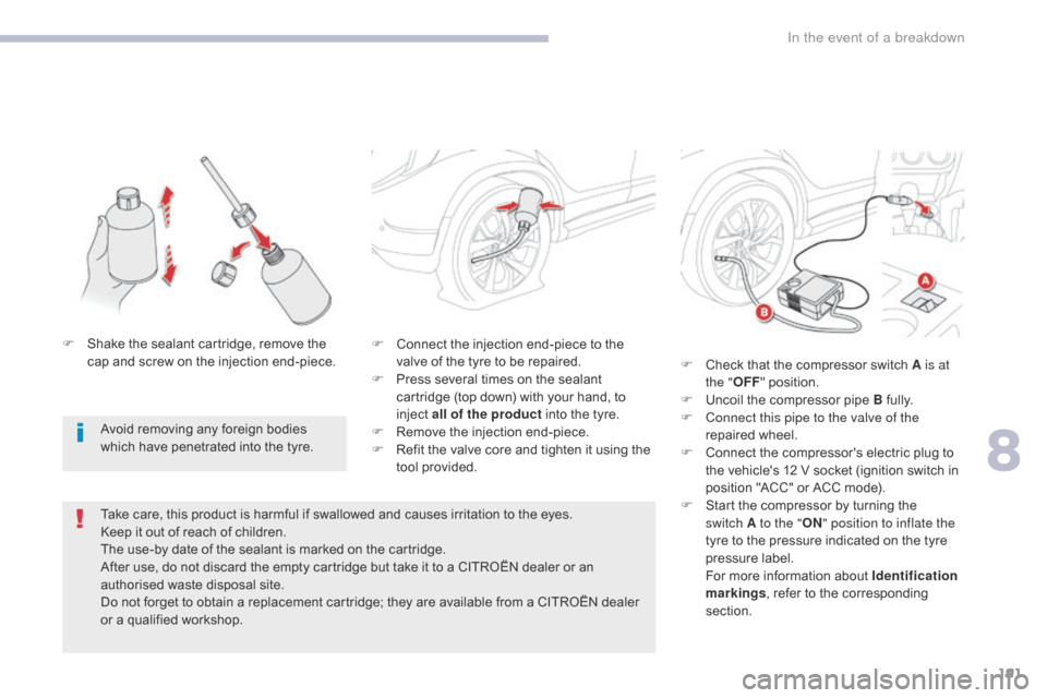 Citroen C4 AIRCROSS 2017 1.G Owners Manual 191
C4-Aircross_en_Chap08_En-cas-de-panne_ed01-2016
F Connect the injection end-piece to the valve of the tyre to be repaired.
F
 
P
 ress several times on the sealant 
cartridge (top down) with your 