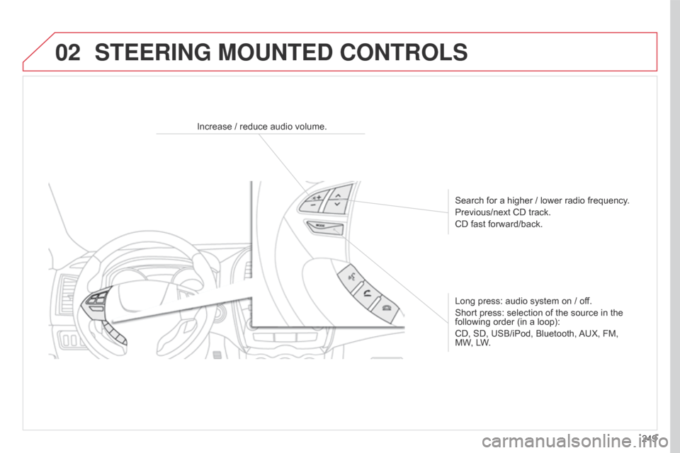 Citroen C4 AIRCROSS 2017 1.G Owners Manual 02
249
C4-Aircross_en_Chap10b_Mitsu6_ed01-2016
Increase / reduce audio volume.Search for a higher / lower radio frequency.
Previous/next CD track.
CD fast forward/back.
Long press: audio system on / o