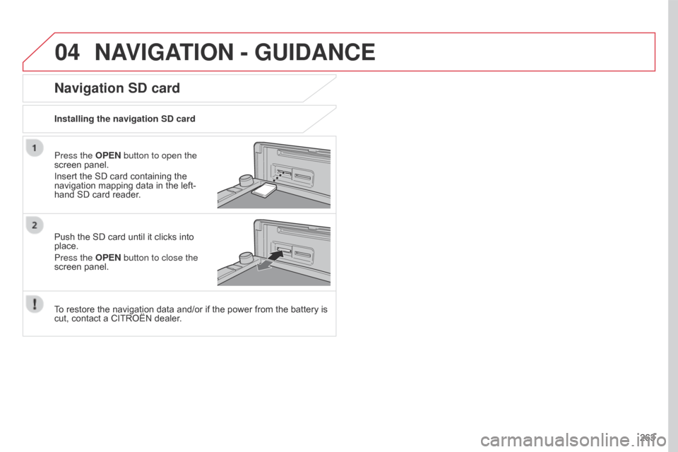 Citroen C4 AIRCROSS 2017 1.G User Guide 04
263
C4-Aircross_en_Chap10b_Mitsu6_ed01-2016
NAVIGATION - GUIDANCE
Press the OPEN button to open the 
screen panel.
Insert the SD card containing the 
navigation mapping data in the left-
hand SD ca