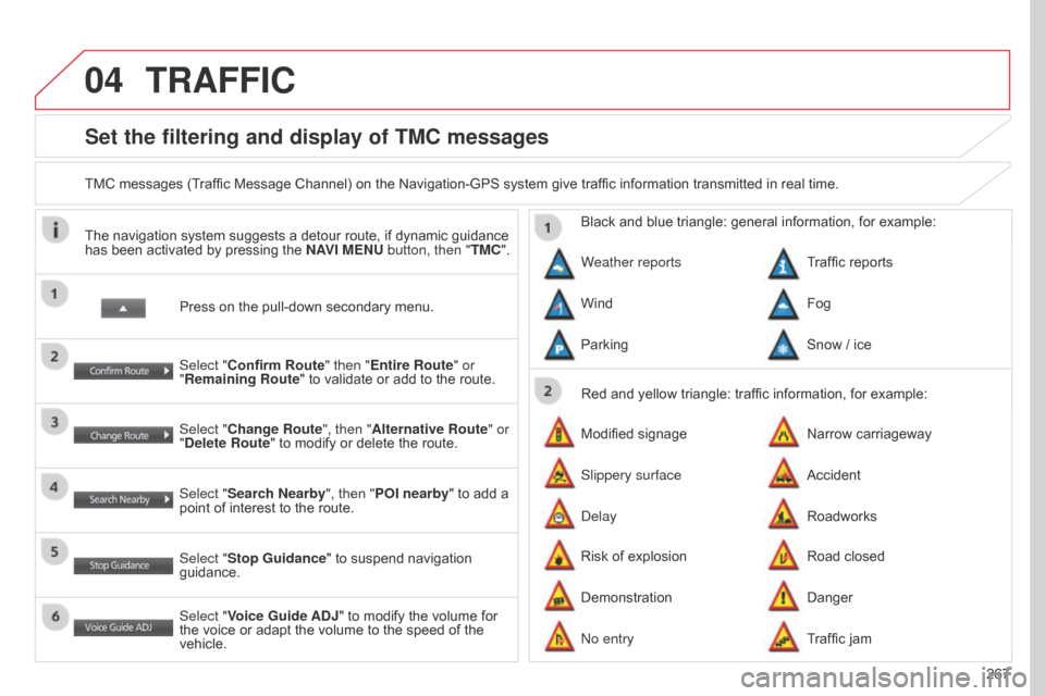 Citroen C4 AIRCROSS 2017 1.G Owners Manual 04
267
C4-Aircross_en_Chap10b_Mitsu6_ed01-2016
Set the filtering and display of TMC messages
TMC messages (Traffic Message Channel) on the Navigation-GPS system give traffic information transmitted in