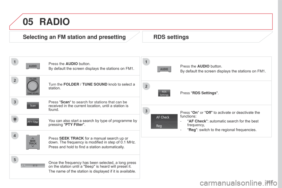 Citroen C4 AIRCROSS 2017 1.G Owners Manual 05
273
C4-Aircross_en_Chap10b_Mitsu6_ed01-2016
Press the AUDIO button.
By default the screen displays the stations on FM1.
Selecting an FM station and presetting
Press SEEK TRACK for a manual search u Citroen C4 AIRCROSS 2017 1.G Owners Manual 05
273
C4-Aircross_en_Chap10b_Mitsu6_ed01-2016
Press the AUDIO button.
By default the screen displays the stations on FM1.
Selecting an FM station and presetting
Press SEEK TRACK for a manual search u
