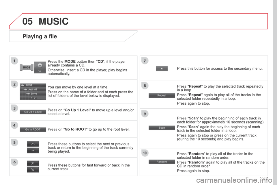 Citroen C4 AIRCROSS 2017 1.G Owners Manual 05
277
C4-Aircross_en_Chap10b_Mitsu6_ed01-2016
Press the MODE button then "CD", if the player 
already contains a CD.
Otherwise, insert a CD in the player, play begins 
automatically.
Playing a file
Y