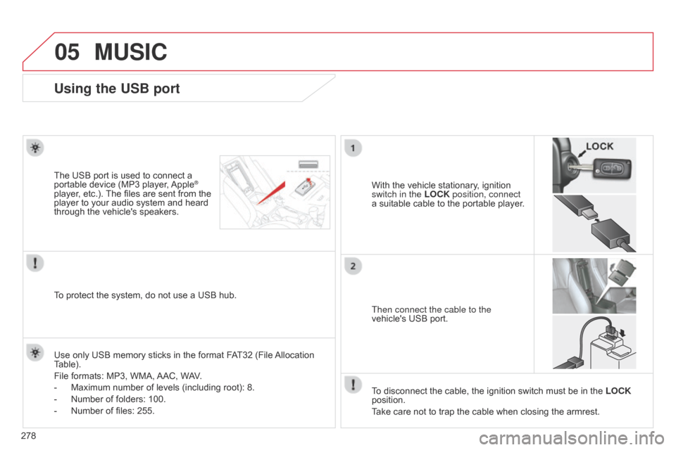 Citroen C4 AIRCROSS 2017 1.G Owners Manual 05
278
C4-Aircross_en_Chap10b_Mitsu6_ed01-2016
Using the USB port
With the vehicle stationary, ignition 
switch in the LOCK position, connect 
a suitable cable to the portable player.
The USB port is 