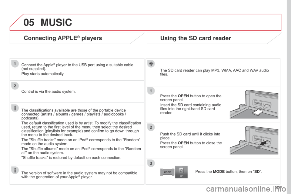 Citroen C4 AIRCROSS 2017 1.G Owners Manual 05
279
C4-Aircross_en_Chap10b_Mitsu6_ed01-2016
Connecting APPLE® players
Connect  the Apple® player to the USB port using a suitable cable 
(not
 
supplied).
Play starts automatically.
Control is vi