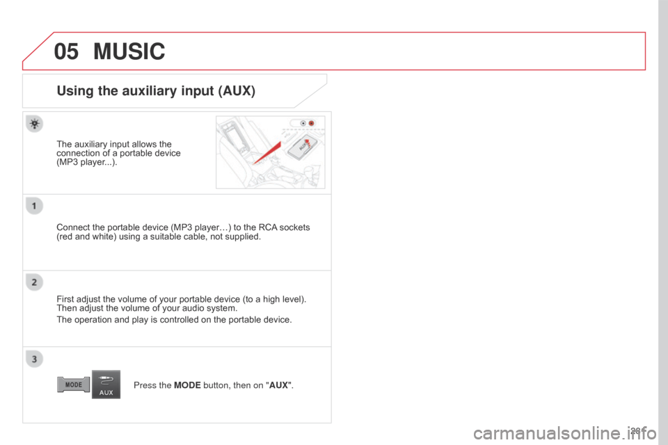 Citroen C4 AIRCROSS 2017 1.G Owners Manual 05
281
C4-Aircross_en_Chap10b_Mitsu6_ed01-2016
MUSIC
Using the auxiliary input (AUX)
The auxiliary input allows the 
connection of a portable device  
(MP3 player...).
Connect the portable device (MP3