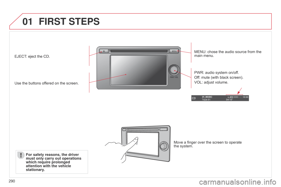 Citroen C4 AIRCROSS 2017 1.G Owners Manual 01
290
FIRST STEPS
MENU: chose the audio source from the 
main menu.
Use the buttons offered on the screen. PWR: audio system on/off.
Off: mute (with black screen).
VOL: adjust volume.
EJECT: eject th