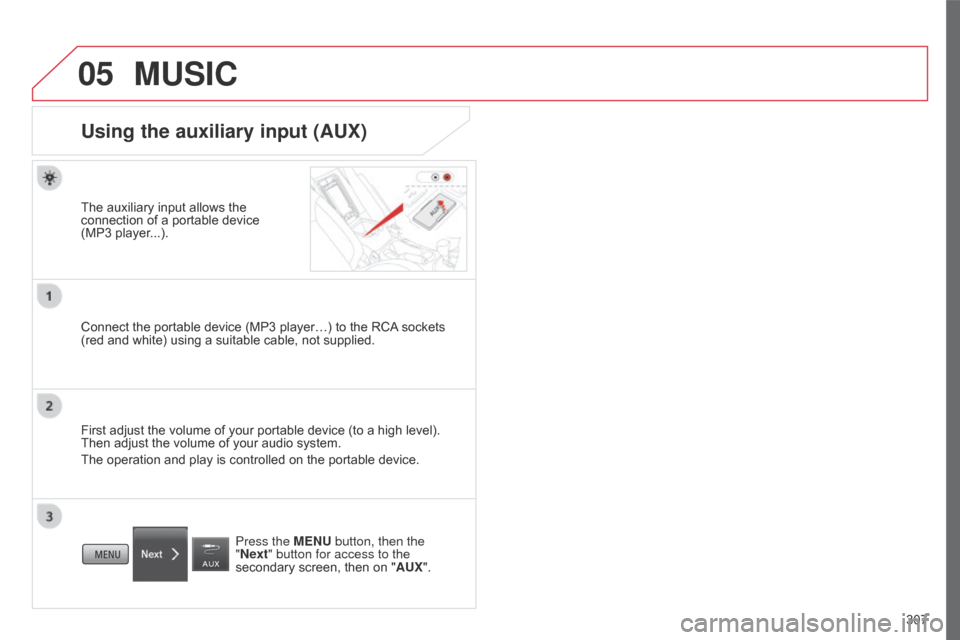 Citroen C4 AIRCROSS 2017 1.G Owners Manual 05
307
C4-Aircross_en_Chap10c_Mitsu5_ed01-2016
MUSIC
Using the auxiliary input (AUX)
The auxiliary input allows the 
connection of a portable device  
(MP3 player...).
Connect the portable device (MP3