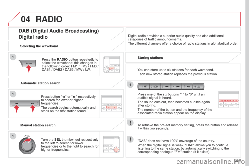 Citroen C4 AIRCROSS 2017 1.G Owners Manual 04
325
C4-Aircross_en_Chap10d_Mitsu4_ed01-2016
RADIO
DAB (Digital Audio Broadcasting)
Digital radio
Press the RADIO button repeatedly to
select the waveband; this changes in
the following order: FM1 Citroen C4 AIRCROSS 2017 1.G Owners Manual 04
325
C4-Aircross_en_Chap10d_Mitsu4_ed01-2016
RADIO
DAB (Digital Audio Broadcasting)
Digital radio
Press the RADIO button repeatedly to
select the waveband; this changes in
the following order: FM1