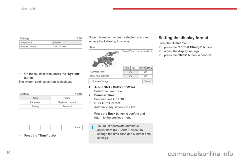 Citroen C4 AIRCROSS 2017 1.G Workshop Manual 50
You must deactivate automatic 
adjustment (RDS Auto Correct) to 
change the time zone and summer time 
settings.
1.
 A

uto / GMT / GMT+1 / GMT+2:
 S

elect the time zone.
2.
 S

ummer Time
: 
 S


