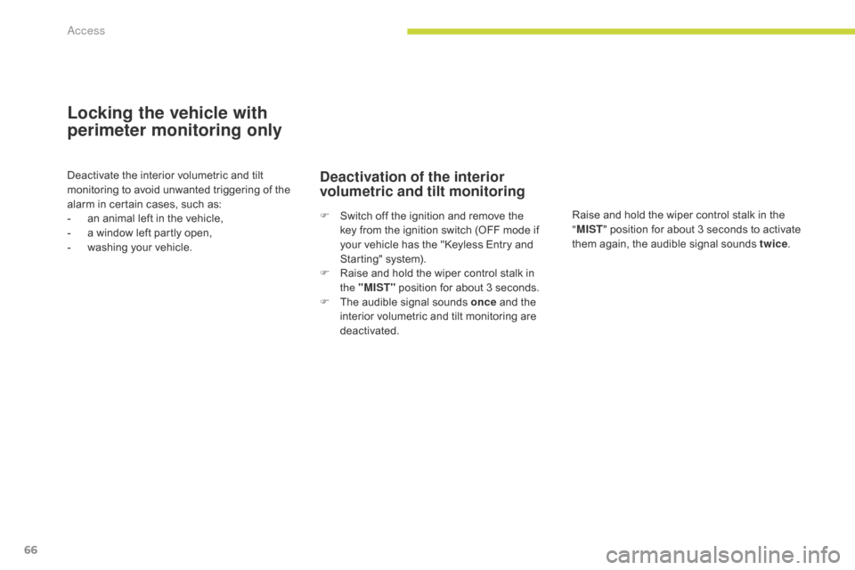 Citroen C4 AIRCROSS 2017 1.G Repair Manual 66
C4-Aircross_en_Chap02_ouvertures_ed01-2016
Locking the vehicle with 
perimeter monitoring only
Deactivate the interior volumetric and tilt 
monitoring to avoid unwanted triggering of the 
alarm in 