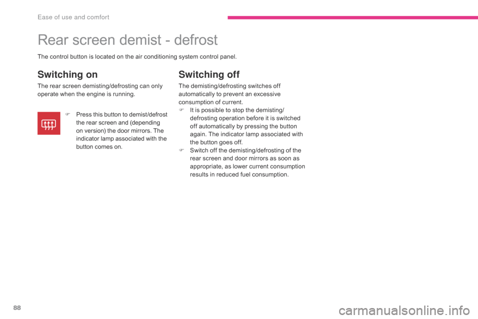 Citroen C4 AIRCROSS 2017 1.G Owners Manual 88
C4-Aircross_en_Chap03_Ergonomie-et-confort_ed01-2016
Rear screen demist - defrost
Switching on
The rear screen demisting/defrosting can only 
operate when the engine is running.
Switching off
The d