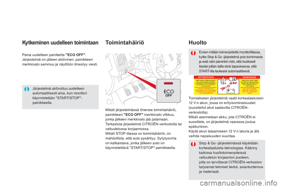 CITROEN DS5 2011  Omistajan Käsikirjat (in Finnish)    
Järjestelmä aktivoituu uudelleenautomaattisesti aina, kun moottori käynnistetään "STA R T/STOP"-painikkeella.
Kytkeminen uudelleen toimintaan
Paina uudelleen painiketta  "ECO OFF".Järjestelm