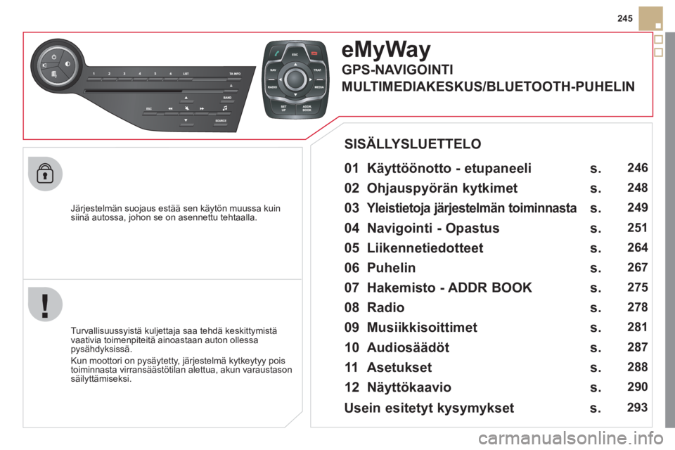 CITROEN DS5 2011  Omistajan Käsikirjat (in Finnish) 245
   
J
ärjestelmän suojaus estää sen käytön muussa kuinsiinä autossa, johon se on asennettu tehtaalla.  
eMyWay
 
 
01  Käyttöönotto - etupaneeli   
 
 
Turvallisuussyistä kuljettaja saa