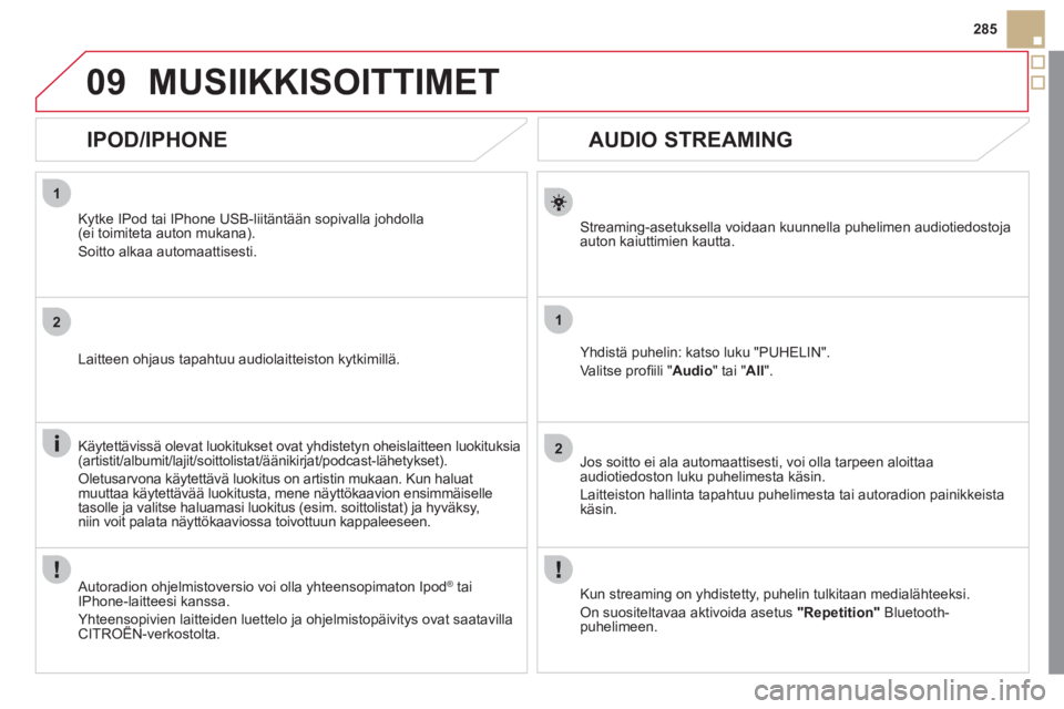 CITROEN DS5 2011  Omistajan Käsikirjat (in Finnish) 1
2
1
2
09
285
   
 
 
 
 
 
AUDIO STREAMING 
Streaming-asetuksella voidaan kuunnella puhelimen audiotiedostoja auton kaiuttimien kautta.
Yhdistä puhelin: katso luku "PUHELIN".
Valitse pro
ﬁ ili " 
