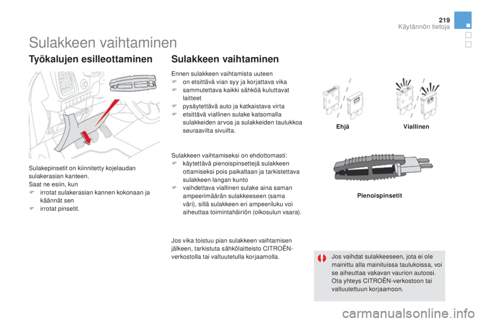 CITROEN DS5 HYBRID 2016  Omistajan Käsikirjat (in Finnish) 219
DS5_fi_Chap08_info-pratiques_ed02-2015
Sulakkeen vaihtaminen
Sulakepinsetit on kiinnitetty kojelaudan 
sulakerasian kanteen.
Saat ne esiin, kun
F
 irr
otat sulakerasian kannen kokonaan ja 
käänn