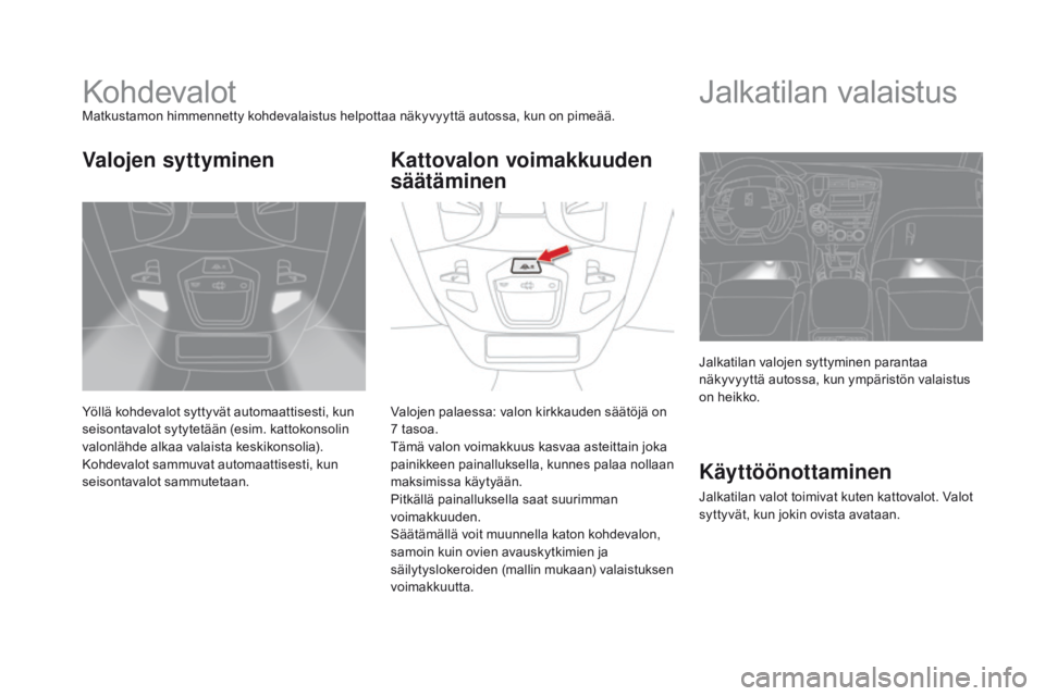 CITROEN DS5 HYBRID 2015 Omistajan Käsikirjat (in Finnish) DS5_fi_Chap05_visibilite_ed01-2015
KohdevalotMatkustamon himmennetty kohdevalaistus helpottaa näkyvyyttä autossa, kun on pimeää.
Yöllä kohdevalot syttyvät automaattisesti, kun
seisontavalot sy CITROEN DS5 HYBRID 2015 Omistajan Käsikirjat (in Finnish) DS5_fi_Chap05_visibilite_ed01-2015
KohdevalotMatkustamon himmennetty kohdevalaistus helpottaa näkyvyyttä autossa, kun on pimeää.
Yöllä kohdevalot syttyvät automaattisesti, kun
seisontavalot sy