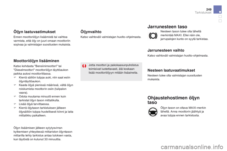 CITROEN DS5 HYBRID 2015 Omistajan Käsikirjat (in Finnish) 249
DS5_fi_Chap09_verifications_ed01-2015
Ohjaustehostimen öljyn
taso
Öljyn tason on oltava MA XI-merkin
lähellä. Anna moottorin jäähtyä ja
avaa tulppa ennen tarkistusta. Nesteen tason tulee CITROEN DS5 HYBRID 2015 Omistajan Käsikirjat (in Finnish) 249
DS5_fi_Chap09_verifications_ed01-2015
Ohjaustehostimen öljyn
taso
Öljyn tason on oltava MA XI-merkin
lähellä. Anna moottorin jäähtyä ja
avaa tulppa ennen tarkistusta. Nesteen tason tulee