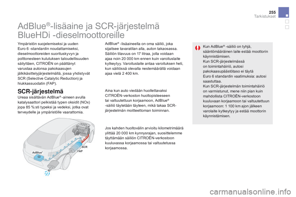CITROEN DS5 HYBRID 2015 Omistajan Käsikirjat (in Finnish) 255
DS5_fi_Chap09_verifications_ed01-2015
AdBlue®-lisäaine ja SCR-järjestelmä
BlueHDi -dieselmoottoreille
Ympäristön suojelemiseksi ja uuden
Euro 6 -standardin noudattamiseksi,
dieselmoottorei CITROEN DS5 HYBRID 2015 Omistajan Käsikirjat (in Finnish) 255
DS5_fi_Chap09_verifications_ed01-2015
AdBlue®-lisäaine ja SCR-järjestelmä
BlueHDi -dieselmoottoreille
Ympäristön suojelemiseksi ja uuden
Euro 6 -standardin noudattamiseksi,
dieselmoottorei