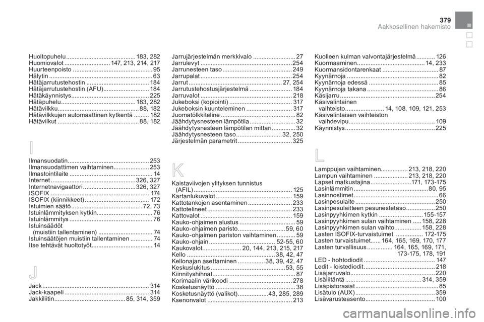 CITROEN DS5 HYBRID 2015 Omistajan Käsikirjat (in Finnish) 379
DS5_fi_Chap12_index-recherche_ed01-2015
Huoltopuhelu ......................................... 183, 282
Huomiovalot ........................... 1 47, 213, 214, 217
Huurteenpoisto
................ CITROEN DS5 HYBRID 2015 Omistajan Käsikirjat (in Finnish) 379
DS5_fi_Chap12_index-recherche_ed01-2015
Huoltopuhelu ......................................... 183, 282
Huomiovalot ........................... 1 47, 213, 214, 217
Huurteenpoisto
................