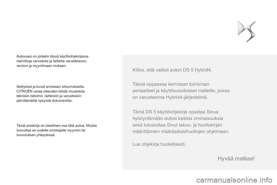 CITROEN DS5 HYBRID 2015 Omistajan Käsikirjat (in Finnish) Tässä oppaassa kerrotaan toiminnan
periaatteet ja käyttösuositukset malleille, joissa
on varusteenna Hybrid4-järjestelmä.
Kiitos, että valitsit auton DS 5 Hybrid4.
Selitykset ja ku CITROEN DS5 HYBRID 2015 Omistajan Käsikirjat (in Finnish) Tässä oppaassa kerrotaan toiminnan
periaatteet ja käyttösuositukset malleille, joissa
on varusteenna Hybrid4-järjestelmä.
Kiitos, että valitsit auton DS 5 Hybrid4.
Selitykset ja ku