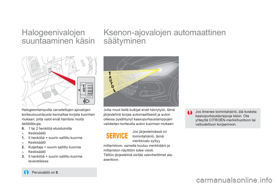 CITROEN DS5 HYBRID 2012  Omistajan Käsikirjat (in Finnish)    
 
 
 
 
 
Halogeenivalojen 
suuntaaminen käsin    
 
 
 
 
 
 
 
Ksenon-ajovalojen automaattinen 
säätyminen 
Halogeenilampuilla varustettujen ajovalojen korkeussuuntausta kannattaa korjata kuo
