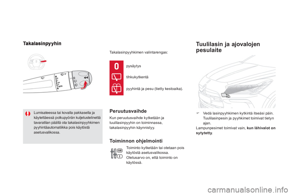 CITROEN DS5 HYBRID 2012  Omistajan Käsikirjat (in Finnish)  Lumisateessa tai kovalla pakkasella ja käytettäessä polkupyörän kuljetustelinettätavaratilan päällä ota takalasinpyyhkimenpyyhintäautomatiikka pois käytöstä asetusvalikossa. pys
äytys 
