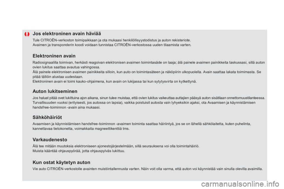 CITROEN DS5 HYBRID 2012  Omistajan Käsikirjat (in Finnish) Jos elektroninen avain häviää 
  Tule CITROËN-verkoston toimipaikkaan ja ota mukaasi henkilöllisyystodistus ja auton rekisteriote. Avaimen ja transponderin koodi voidaan tunnistaa CITROËN-verkos