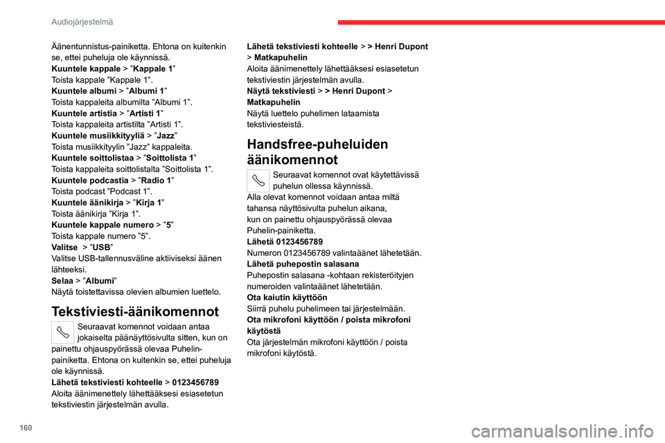 CITROEN JUMPER 2020 Omistajan Käsikirjat (in Finnish) 160
Audiojärjestelmä
Äänentunnistus-painiketta. Ehtona on kuitenkin
se, ettei puheluja ole käynnissä.
Kuuntele kappale > ”Kappale 1”
Toista kappale ”Kappale 1”.
Kuuntele albumi > ”Al CITROEN JUMPER 2020 Omistajan Käsikirjat (in Finnish) 160
Audiojärjestelmä
Äänentunnistus-painiketta. Ehtona on kuitenkin
se, ettei puheluja ole käynnissä.
Kuuntele kappale > ”Kappale 1”
Toista kappale ”Kappale 1”.
Kuuntele albumi > ”Al