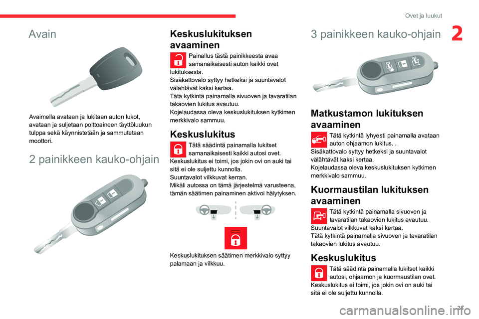 CITROEN JUMPER 2020 Omistajan Käsikirjat (in Finnish) 21
Ovet ja luukut
2Avain
Avaimella avataan ja lukitaan auton lukot,
avataan ja suljetaan polttoaineen täyttöluukun
tulppa sekä käynnistetään ja sammutetaan
moottori.
2 painikkeen kauko-ohj CITROEN JUMPER 2020 Omistajan Käsikirjat (in Finnish) 21
Ovet ja luukut
2Avain
Avaimella avataan ja lukitaan auton lukot,
avataan ja suljetaan polttoaineen täyttöluukun
tulppa sekä käynnistetään ja sammutetaan
moottori.
2 painikkeen kauko-ohj