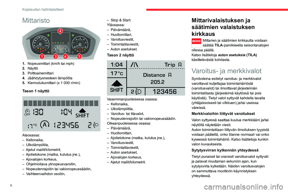 CITROEN JUMPER 2020 Omistajan Käsikirjat (in Finnish) 6
Kojelaudan hallintalaitteet
Mittaristo
1.Nopeusmittari (km/h tai mph)
2. Näyttö
3. Polttoainemittari
4. Jäähdytysnesteen lämpötila
5. Kierroslukumittari (x 1 000 r/min)
Tason 1 näyttö
CITROEN JUMPER 2020 Omistajan Käsikirjat (in Finnish) 6
Kojelaudan hallintalaitteet
Mittaristo
1.Nopeusmittari (km/h tai mph)
2. Näyttö
3. Polttoainemittari
4. Jäähdytysnesteen lämpötila
5. Kierroslukumittari (x 1 000 r/min)
Tason 1 näyttö