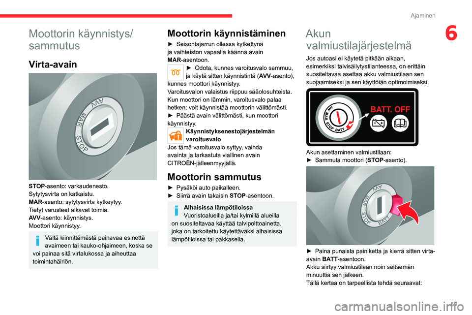 CITROEN JUMPER 2020 Omistajan Käsikirjat (in Finnish) 69
Ajaminen
6Moottorin käynnistys/
sammutus
Virta-avain
STOP-asento: varkaudenesto.
Sytytysvirta on katkaistu.
MAR-asento: sytytysvirta kytkeytyy.
Tietyt varusteet alkavat toimia.
AV V -asento: k CITROEN JUMPER 2020 Omistajan Käsikirjat (in Finnish) 69
Ajaminen
6Moottorin käynnistys/
sammutus
Virta-avain
STOP-asento: varkaudenesto.
Sytytysvirta on katkaistu.
MAR-asento: sytytysvirta kytkeytyy.
Tietyt varusteet alkavat toimia.
AV V -asento: k