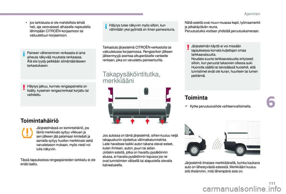 CITROEN JUMPER 2019  Omistajan Käsikirjat (in Finnish) 111
• jos tarkistusta ei ole mahdollista tehdä heti, aja varovaisesti alhaisella nopeudella 
lähimpään CITROËN-korjaamoon tai 
valtuutettuun korjaamoon.
Paineen väheneminen renkaasta ei aina 
