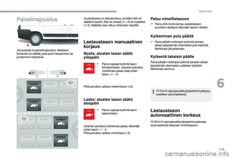 CITROEN JUMPER 2019  Omistajan Käsikirjat (in Finnish) 113
PaineilmajousitusJousituksessa on oletuskorkeus, ja lisäksi sitä voi 
säätää 6 t asolle. Sitä voi nostaa (+1-+3) tai madaltaa 
(-1-3). Säädetty taso näkyy mittariston näytöllä.
Lastau