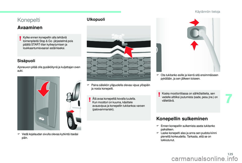 CITROEN JUMPER 2019 Omistajan Käsikirjat (in Finnish) 125
Konepelti
Avaaminen
Kytke ennen konepellin alla tehtäviä
toimenpiteitä Stop & Go -järjestelmä pois
päältä START-tilan kytkeytymisen ja
loukkaantumisvaaran estämiseksi.
Sisäpuoli
Ajone CITROEN JUMPER 2019 Omistajan Käsikirjat (in Finnish) 125
Konepelti
Avaaminen
Kytke ennen konepellin alla tehtäviä
toimenpiteitä Stop & Go -järjestelmä pois
päältä START-tilan kytkeytymisen ja
loukkaantumisvaaran estämiseksi.
Sisäpuoli
Ajone