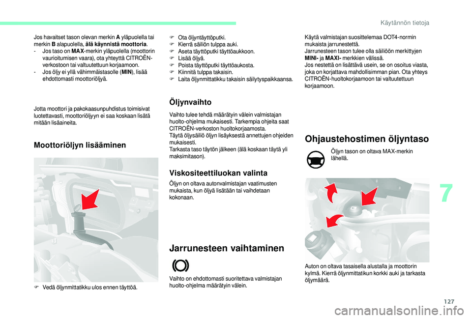 CITROEN JUMPER 2019 Omistajan Käsikirjat (in Finnish) 127
Jos havaitset tason olevan merkin A yläpuolella tai
merkin B alapuolella, älä käynnistä moottoria .
-
J
os taso on MAX -merkin yläpuolella (moottorin
vaurioitumisen vaara), ota yhteytt CITROEN JUMPER 2019 Omistajan Käsikirjat (in Finnish) 127
Jos havaitset tason olevan merkin A yläpuolella tai
merkin B alapuolella, älä käynnistä moottoria .
-
J
os taso on MAX -merkin yläpuolella (moottorin
vaurioitumisen vaara), ota yhteytt