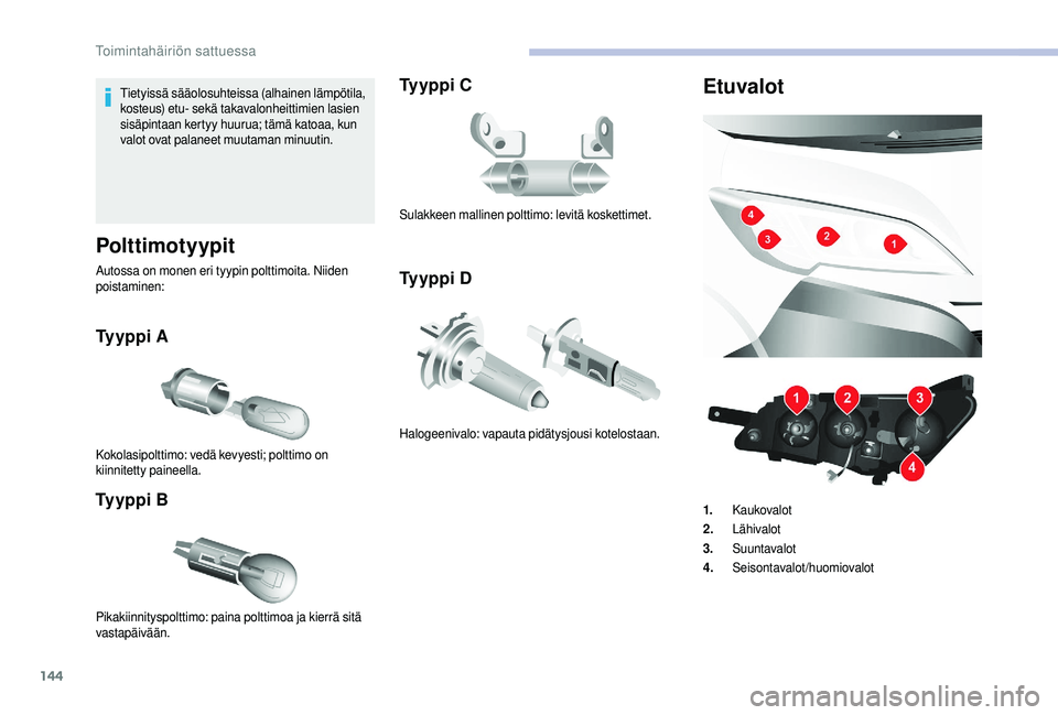 CITROEN JUMPER 2019  Omistajan Käsikirjat (in Finnish) 144
Tietyissä sääolosuhteissa (alhainen lämpötila, 
kosteus) etu- sekä takavalonheittimien lasien 
sisäpintaan kertyy huurua; tämä katoaa, kun 
valot ovat palaneet muutaman minuutin.
Polttimo
